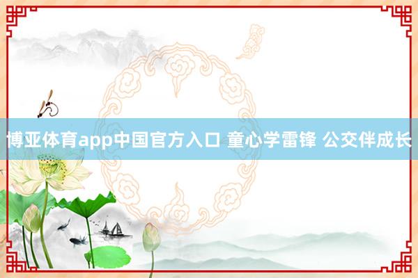 博亚体育app中国官方入口 童心学雷锋 公交伴成长