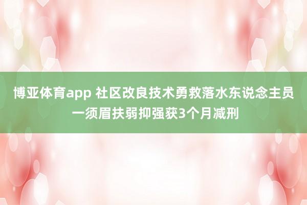 博亚体育app 社区改良技术勇救落水东说念主员 一须眉扶弱抑强获3个月减刑