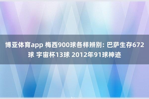 博亚体育app 梅西900球各样辨别: 巴萨生存672球 宇宙杯13球 2012年91球神迹