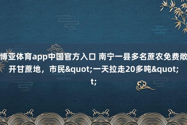博亚体育app中国官方入口 南宁一县多名蔗农免费敞开甘蔗地，市民"一天拉走20多吨"