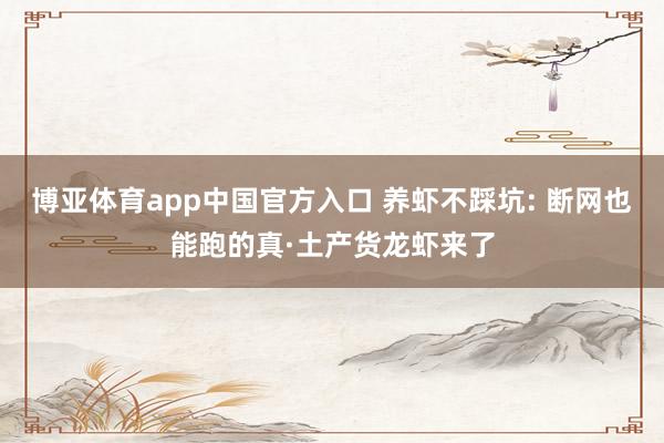 博亚体育app中国官方入口 养虾不踩坑: 断网也能跑的真·土产货龙虾来了