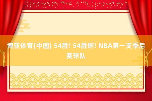 博亚体育(中国) 54胜! 54胜啊! NBA第一支季后赛球队