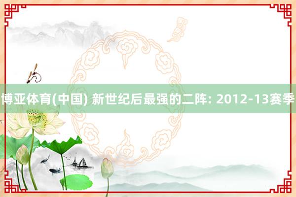博亚体育(中国) 新世纪后最强的二阵: 2012-13赛季