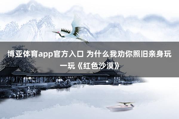 博亚体育app官方入口 为什么我劝你照旧亲身玩一玩《红色沙漠》