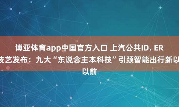 博亚体育app中国官方入口 上汽公共ID. ERA技艺发布：九大“东说念主本科技”引颈智能出行新以前