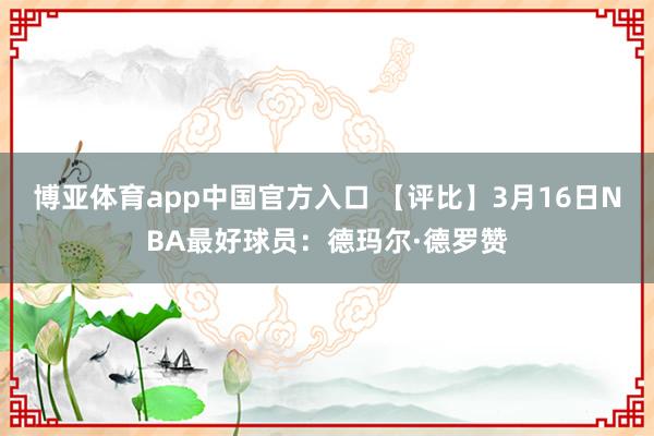 博亚体育app中国官方入口 【评比】3月16日NBA最好球员：德玛尔·德罗赞