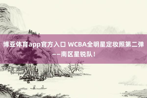 博亚体育app官方入口 WCBA全明星定妆照第二弹——南区星锐队！