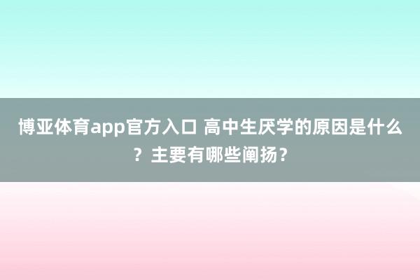 博亚体育app官方入口 高中生厌学的原因是什么？主要有哪些阐扬？