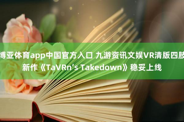 博亚体育app中国官方入口 九游资讯文娱VR清版四肢新作《TaVRn’s Takedown》稳妥上线