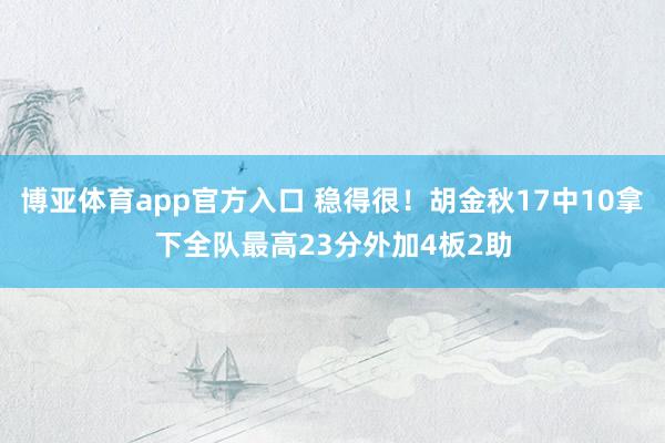 博亚体育app官方入口 稳得很！胡金秋17中10拿下全队最高23分外加4板2助