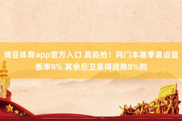 博亚体育app官方入口 真能抢！阿门本赛季紧迫篮板率9% 其余后卫莫得迥殊8%的