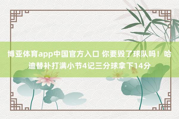 博亚体育app中国官方入口 你要毁了球队吗！哈迪替补打满小节4记三分球拿下14分