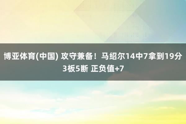 博亚体育(中国) 攻守兼备！马绍尔14中7拿到19分3板5断 正负值+7