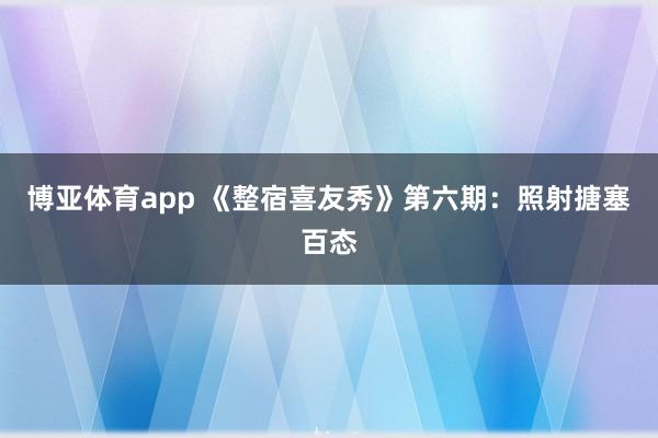 博亚体育app 《整宿喜友秀》第六期：照射搪塞百态