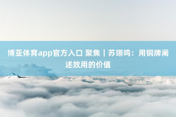 博亚体育app官方入口 聚焦｜苏翊鸣：用铜牌阐述效用的价值