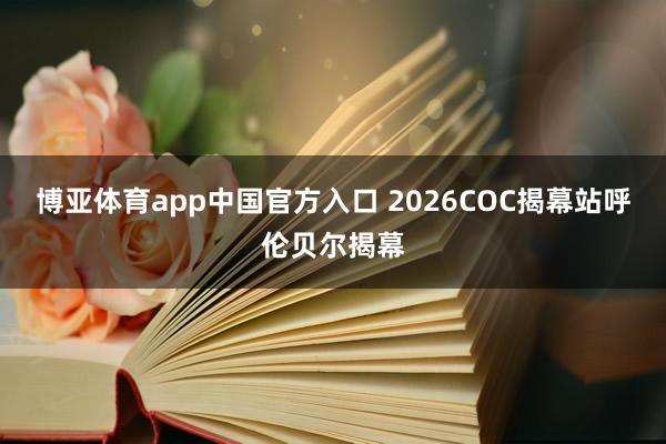 博亚体育app中国官方入口 2026COC揭幕站呼伦贝尔揭幕