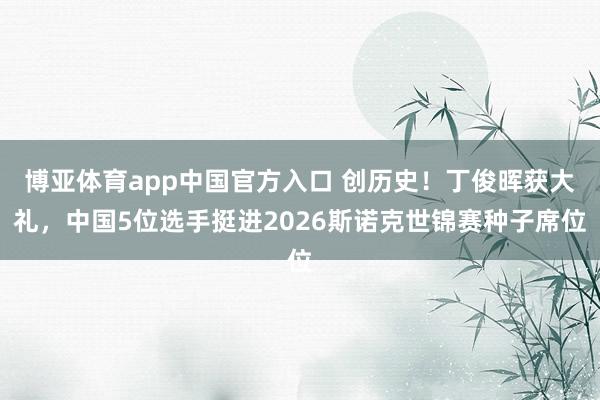 博亚体育app中国官方入口 创历史！丁俊晖获大礼，中国5位选手挺进2026斯诺克世锦赛种子席位