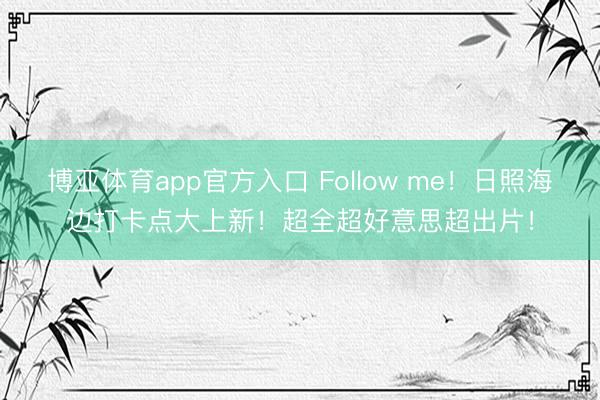 博亚体育app官方入口 Follow me！日照海边打卡点大上新！超全超好意思超出片！