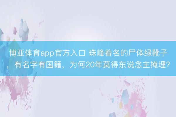 博亚体育app官方入口 珠峰着名的尸体绿靴子，有名字有国籍，为何20年莫得东说念主掩埋？