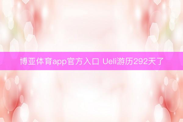 博亚体育app官方入口 Ueli游历292天了