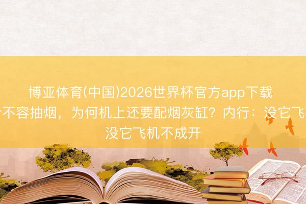 博亚体育(中国)2026世界杯官方app下载 民航明令不容抽烟，为何机上还要配烟灰缸？内行：没它飞机不成开