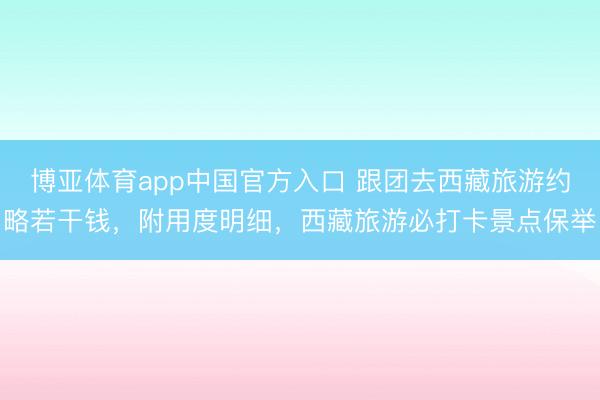 博亚体育app中国官方入口 跟团去西藏旅游约略若干钱，附用度明细，西藏旅游必打卡景点保举