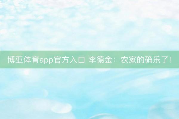 博亚体育app官方入口 李德金：农家的确乐了！