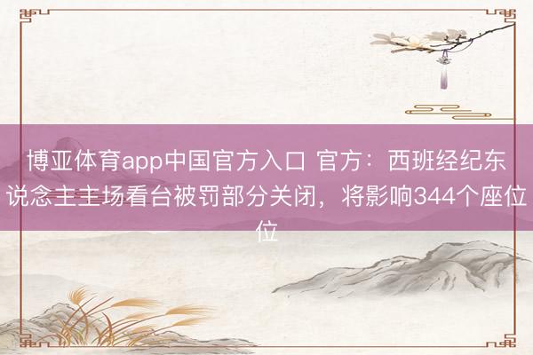 博亚体育app中国官方入口 官方：西班经纪东说念主主场看台被罚部分关闭，将影响344个座位
