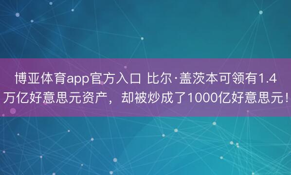 博亚体育app官方入口 比尔·盖茨本可领有1.4万亿好意思元资产，却被炒成了1000亿好意思元！