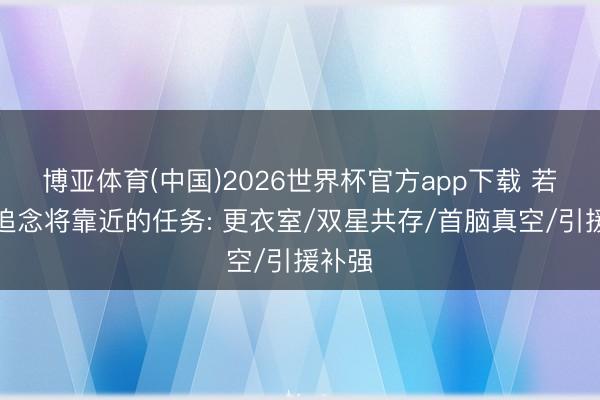博亚体育(中国)2026世界杯官方app下载 若穆帅追念将靠近的任务: 更衣室/双星共存/首脑真空/引援补强