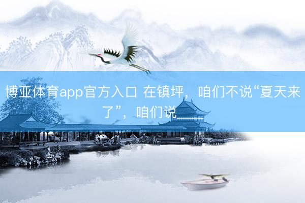 博亚体育app官方入口 在镇坪，咱们不说“夏天来了”，咱们说____