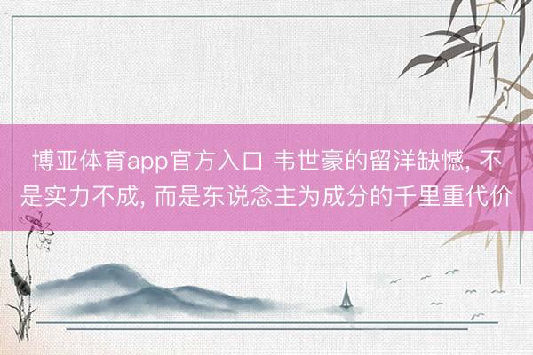 博亚体育app官方入口 韦世豪的留洋缺憾， 不是实力不成， 而是东说念主为成分的千里重代价