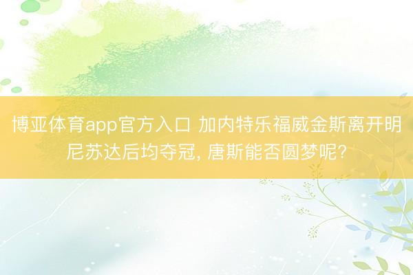 博亚体育app官方入口 加内特乐福威金斯离开明尼苏达后均夺冠， 唐斯能否圆梦呢?