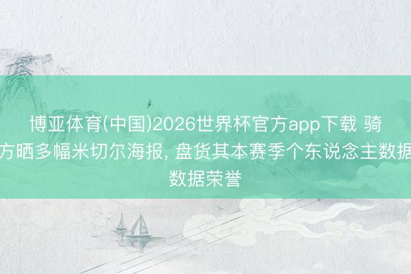 博亚体育(中国)2026世界杯官方app下载 骑士官方晒多幅米切尔海报， 盘货其本赛季个东说念主数据荣誉