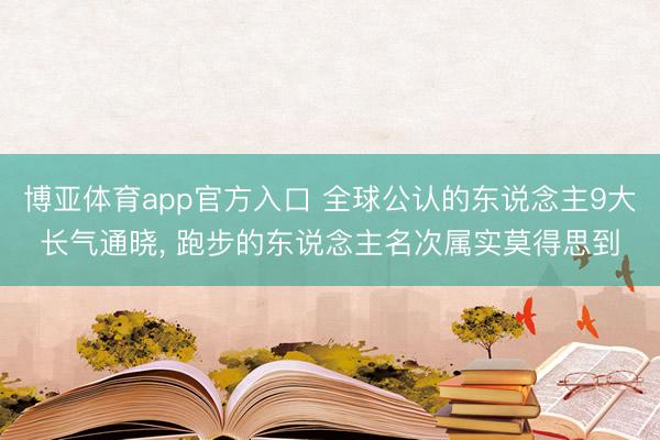 博亚体育app官方入口 全球公认的东说念主9大长气通晓， 跑步的东说念主名次属实莫得思到