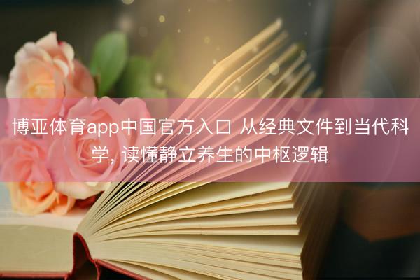 博亚体育app中国官方入口 从经典文件到当代科学, 读懂静立养生的中枢逻辑
