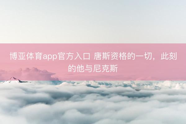 博亚体育app官方入口 唐斯资格的一切，此刻的他与尼克斯