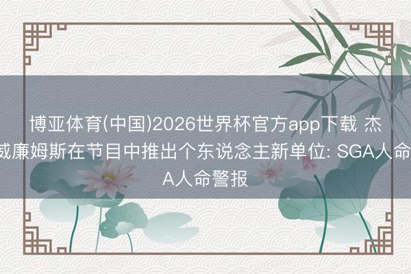 博亚体育(中国)2026世界杯官方app下载 杰伊-威廉姆斯在节目中推出个东说念主新单位: SGA人命警报