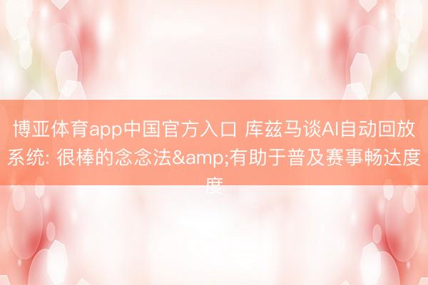 博亚体育app中国官方入口 库兹马谈AI自动回放系统: 很棒的念念法&有助于普及赛事畅达度
