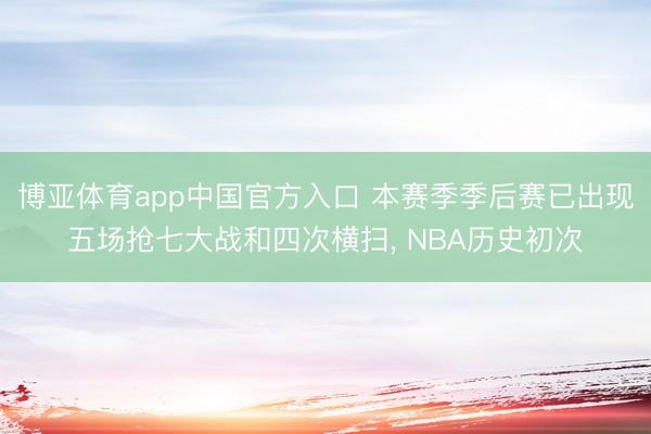 博亚体育app中国官方入口 本赛季季后赛已出现五场抢七大战和四次横扫， NBA历史初次