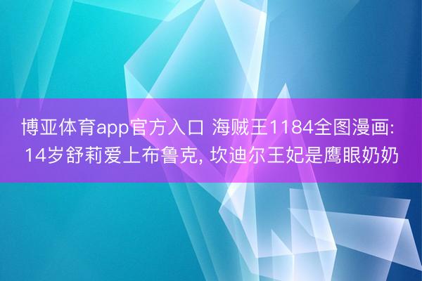 博亚体育app官方入口 海贼王1184全图漫画: 14岁舒莉爱上布鲁克， 坎迪尔王妃是鹰眼奶奶