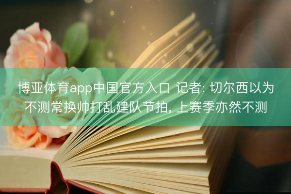 博亚体育app中国官方入口 记者: 切尔西以为不测常换帅打乱建队节拍， 上赛季亦然不测