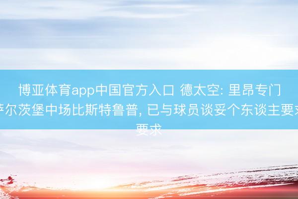 博亚体育app中国官方入口 德太空: 里昂专门萨尔茨堡中场比斯特鲁普， 已与球员谈妥个东谈主要求