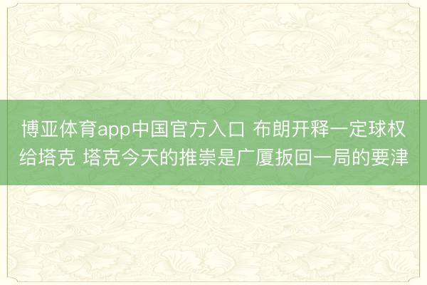 博亚体育app中国官方入口 布朗开释一定球权给塔克 塔克今天的推崇是广厦扳回一局的要津