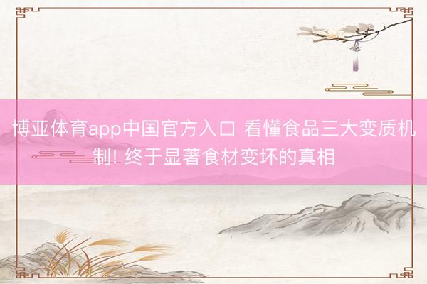 博亚体育app中国官方入口 看懂食品三大变质机制! 终于显著食材变坏的真相