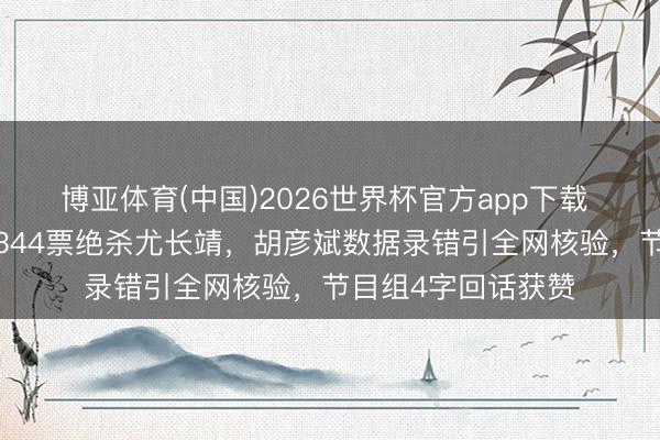 博亚体育(中国)2026世界杯官方app下载 1票险胜!窦靖童344票绝杀尤长靖,胡彦斌数据录错引全网核验,节目组4字回话获赞