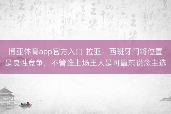 博亚体育app官方入口 拉亚：西班牙门将位置是良性竞争，不管谁上场王人是可靠东说念主选