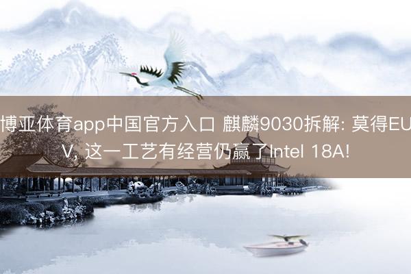 博亚体育app中国官方入口 麒麟9030拆解: 莫得EUV, 这一工艺有经营仍赢了Intel 18A!