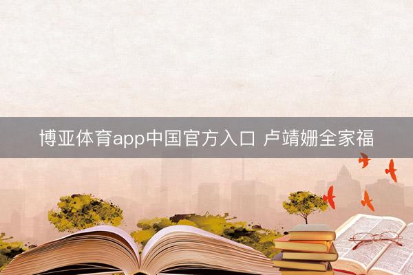博亚体育app中国官方入口 卢靖姗全家福